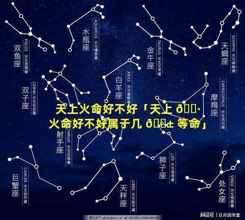天上火命好不好「天上 🕷 火命好不好属于几 🐱 等命」